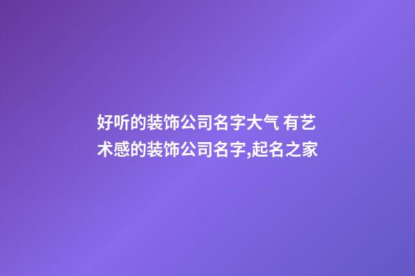 好听的装饰公司名字大气 有艺术感的装饰公司名字,起名之家